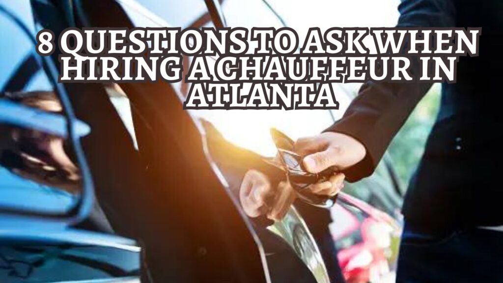 8 Questions to Ask When Hiring a Chauffeur in Atlanta