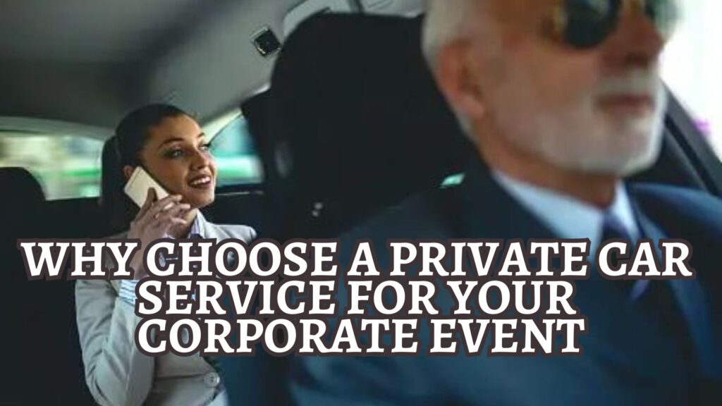 Why Choose a Private Car Service for Your Corporate Event